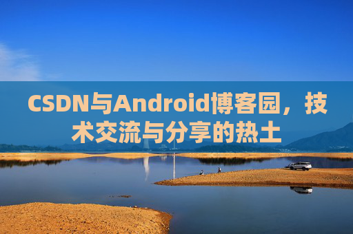 CSDN与Android博客园，技术交流与分享的热土