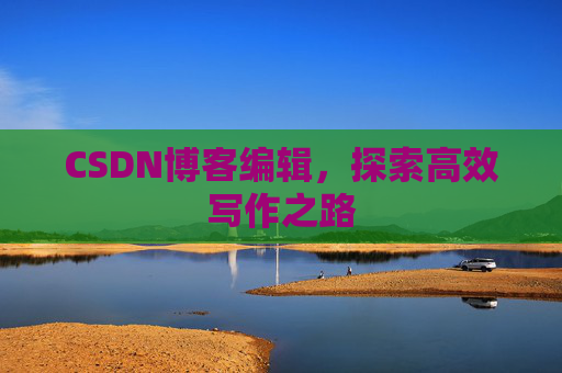 CSDN博客编辑，探索高效写作之路